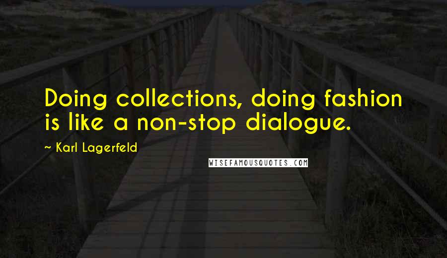 Karl Lagerfeld Quotes: Doing collections, doing fashion is like a non-stop dialogue.