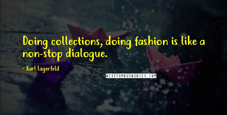 Karl Lagerfeld Quotes: Doing collections, doing fashion is like a non-stop dialogue.