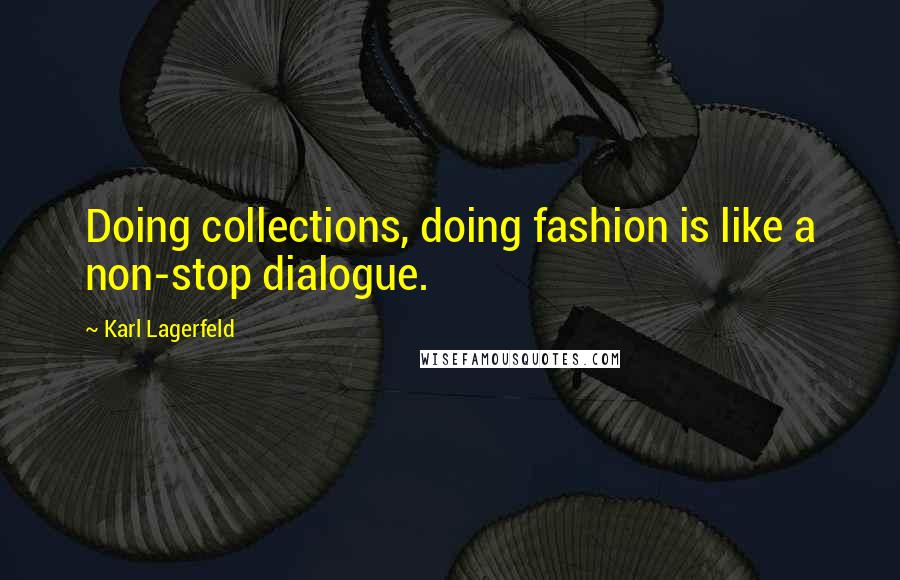 Karl Lagerfeld Quotes: Doing collections, doing fashion is like a non-stop dialogue.