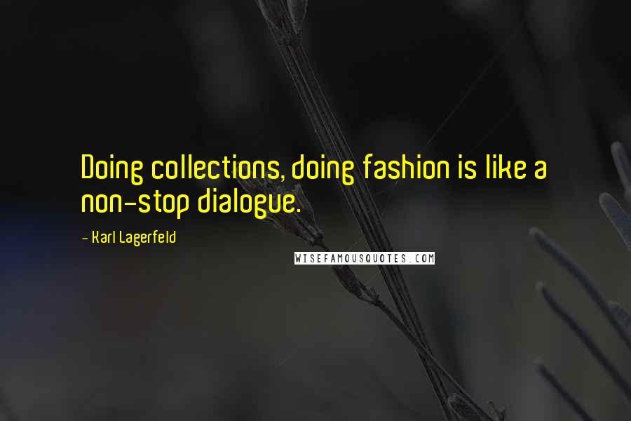 Karl Lagerfeld Quotes: Doing collections, doing fashion is like a non-stop dialogue.