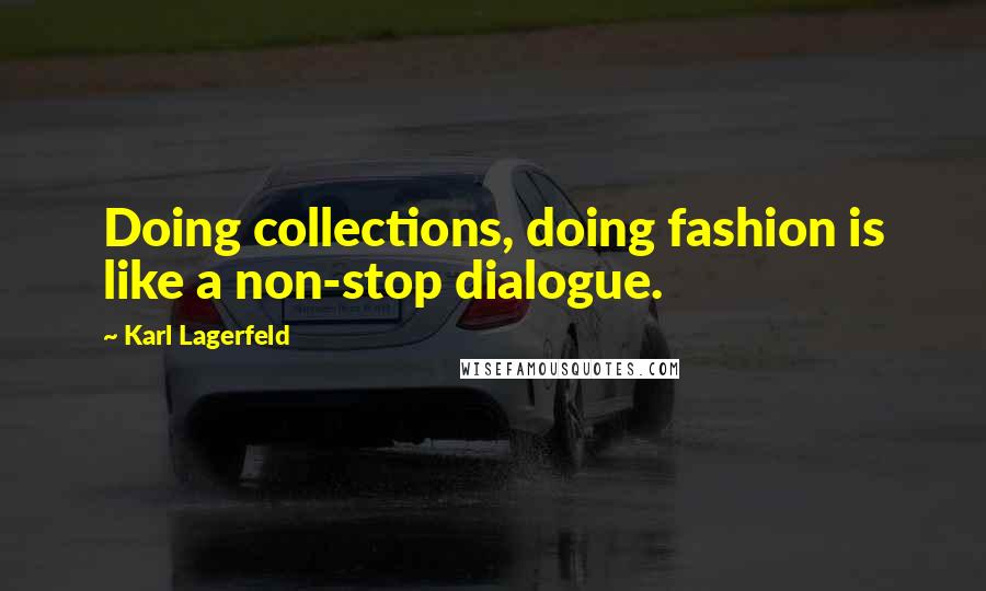 Karl Lagerfeld Quotes: Doing collections, doing fashion is like a non-stop dialogue.