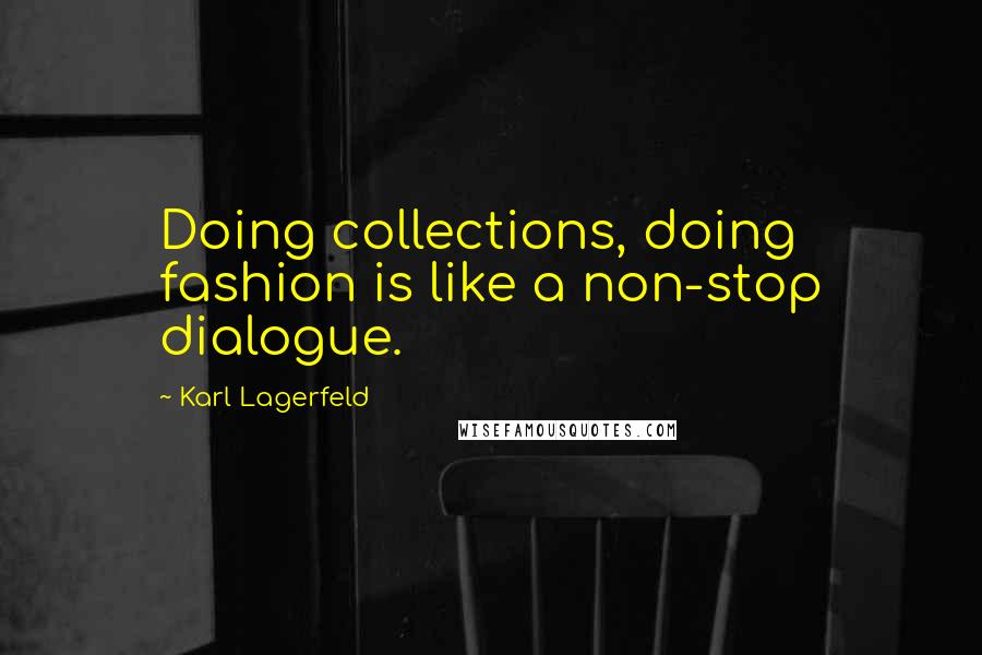 Karl Lagerfeld Quotes: Doing collections, doing fashion is like a non-stop dialogue.