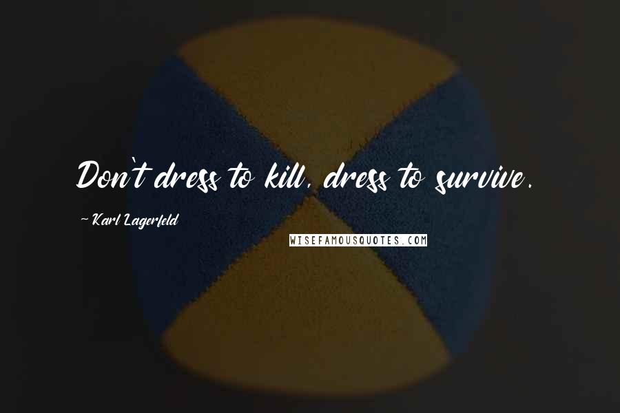 Karl Lagerfeld Quotes: Don't dress to kill, dress to survive.