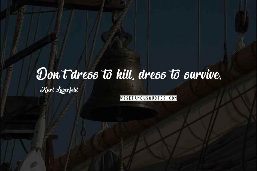 Karl Lagerfeld Quotes: Don't dress to kill, dress to survive.
