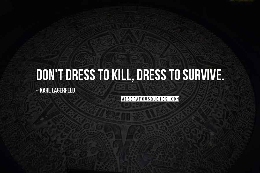 Karl Lagerfeld Quotes: Don't dress to kill, dress to survive.