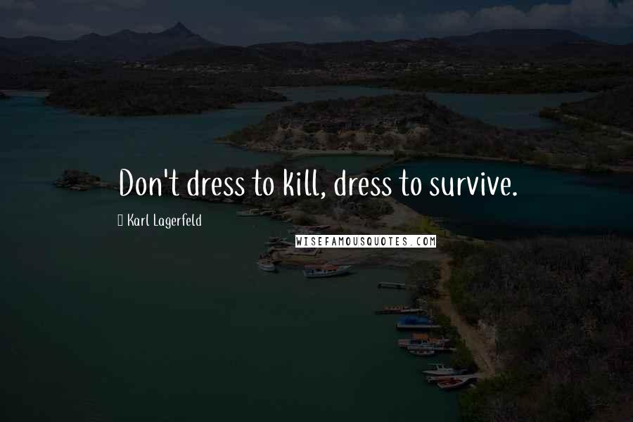 Karl Lagerfeld Quotes: Don't dress to kill, dress to survive.