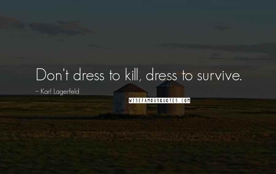 Karl Lagerfeld Quotes: Don't dress to kill, dress to survive.