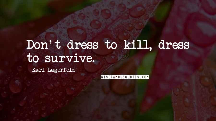 Karl Lagerfeld Quotes: Don't dress to kill, dress to survive.