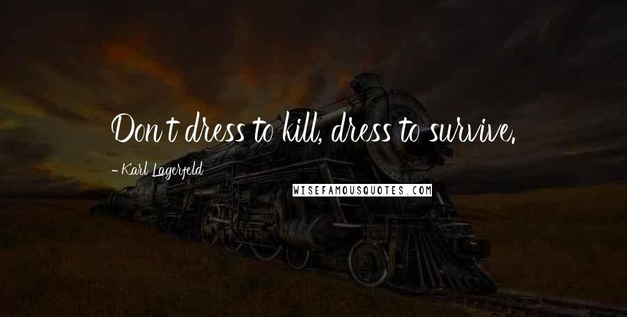 Karl Lagerfeld Quotes: Don't dress to kill, dress to survive.