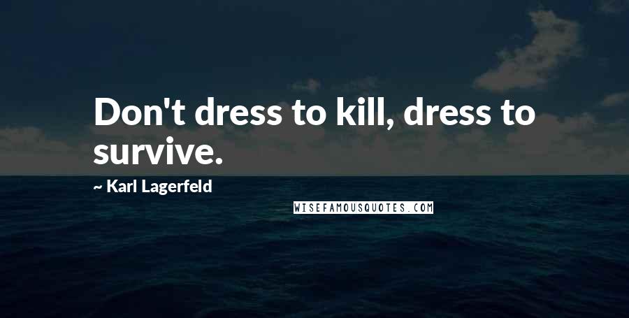 Karl Lagerfeld Quotes: Don't dress to kill, dress to survive.