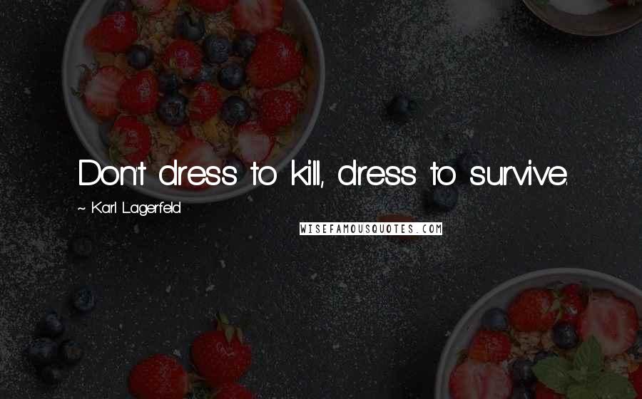 Karl Lagerfeld Quotes: Don't dress to kill, dress to survive.