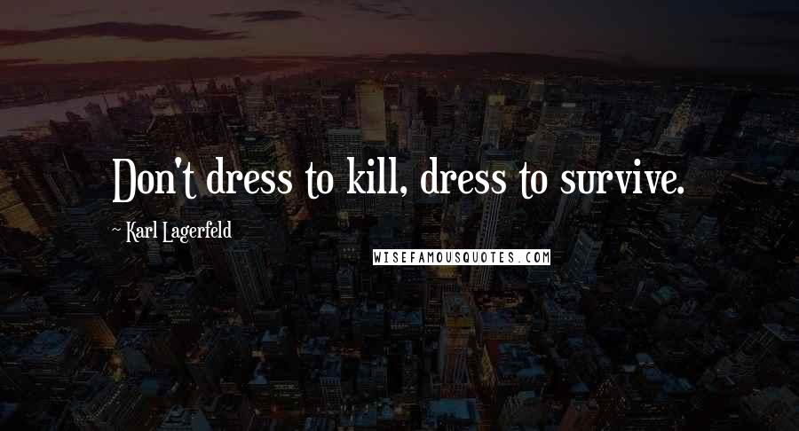 Karl Lagerfeld Quotes: Don't dress to kill, dress to survive.