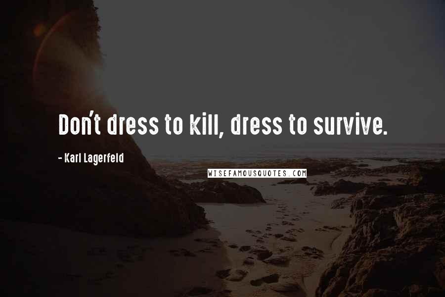 Karl Lagerfeld Quotes: Don't dress to kill, dress to survive.