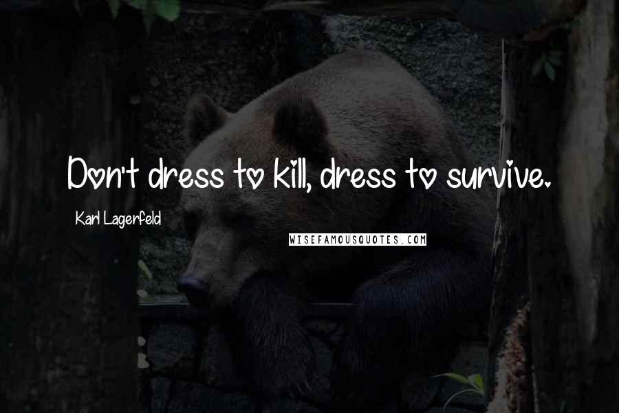 Karl Lagerfeld Quotes: Don't dress to kill, dress to survive.