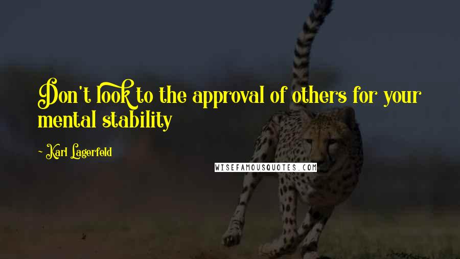 Karl Lagerfeld Quotes: Don't look to the approval of others for your mental stability