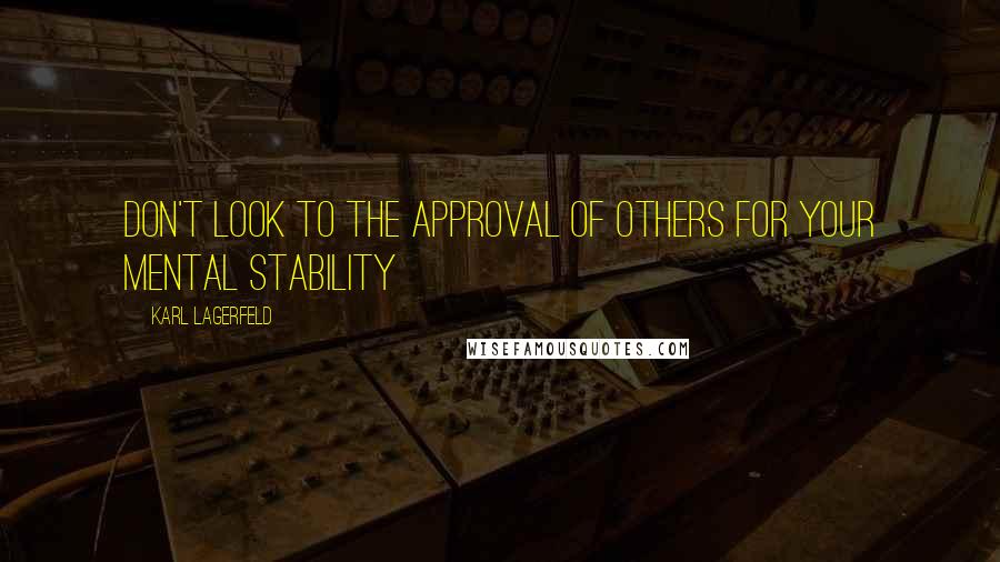 Karl Lagerfeld Quotes: Don't look to the approval of others for your mental stability