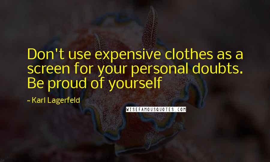 Karl Lagerfeld Quotes: Don't use expensive clothes as a screen for your personal doubts. Be proud of yourself