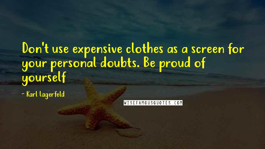 Karl Lagerfeld Quotes: Don't use expensive clothes as a screen for your personal doubts. Be proud of yourself