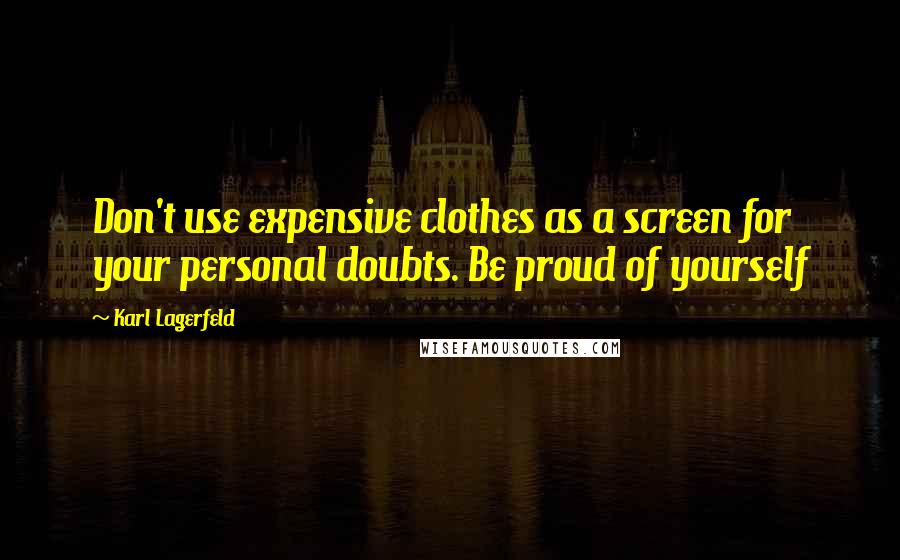 Karl Lagerfeld Quotes: Don't use expensive clothes as a screen for your personal doubts. Be proud of yourself