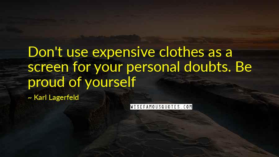 Karl Lagerfeld Quotes: Don't use expensive clothes as a screen for your personal doubts. Be proud of yourself