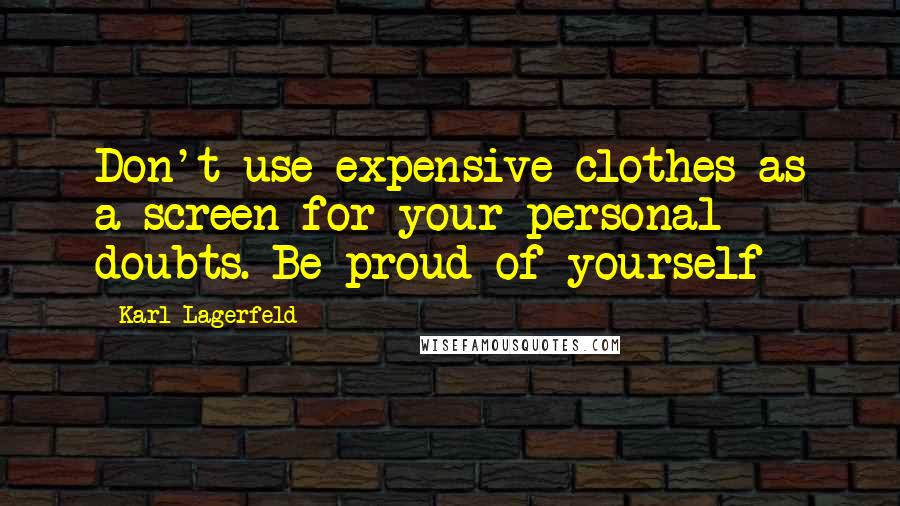 Karl Lagerfeld Quotes: Don't use expensive clothes as a screen for your personal doubts. Be proud of yourself