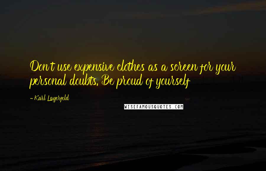 Karl Lagerfeld Quotes: Don't use expensive clothes as a screen for your personal doubts. Be proud of yourself