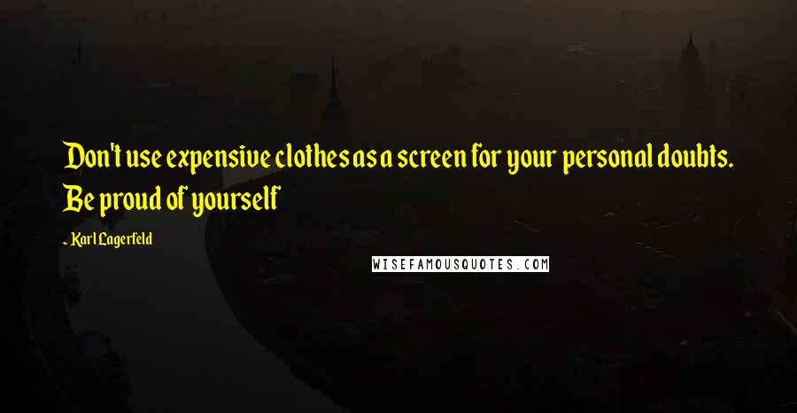 Karl Lagerfeld Quotes: Don't use expensive clothes as a screen for your personal doubts. Be proud of yourself