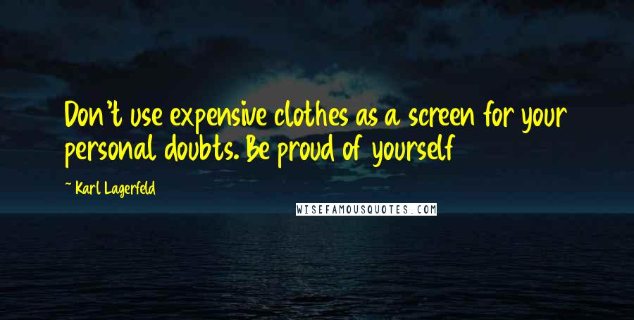 Karl Lagerfeld Quotes: Don't use expensive clothes as a screen for your personal doubts. Be proud of yourself