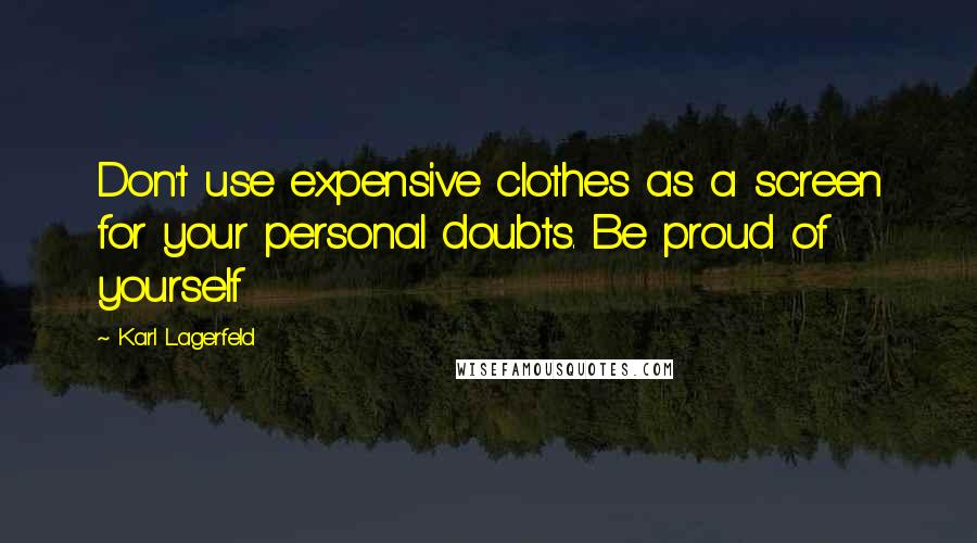 Karl Lagerfeld Quotes: Don't use expensive clothes as a screen for your personal doubts. Be proud of yourself