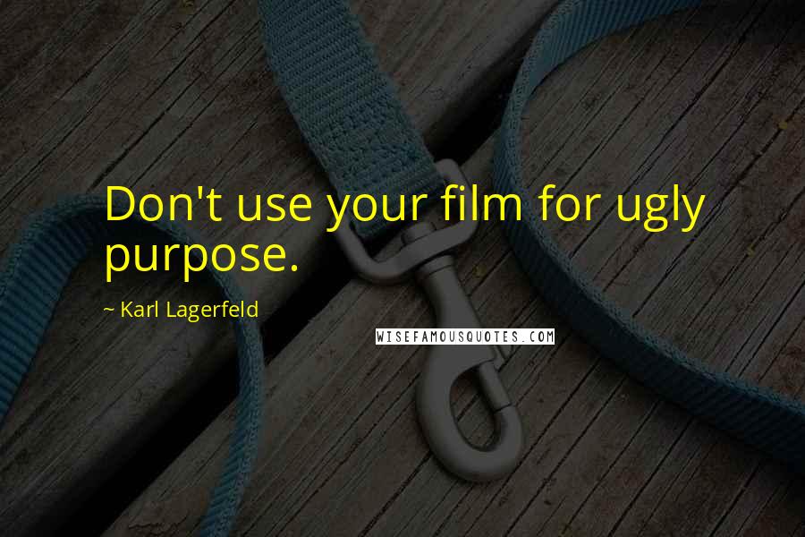 Karl Lagerfeld Quotes: Don't use your film for ugly purpose.