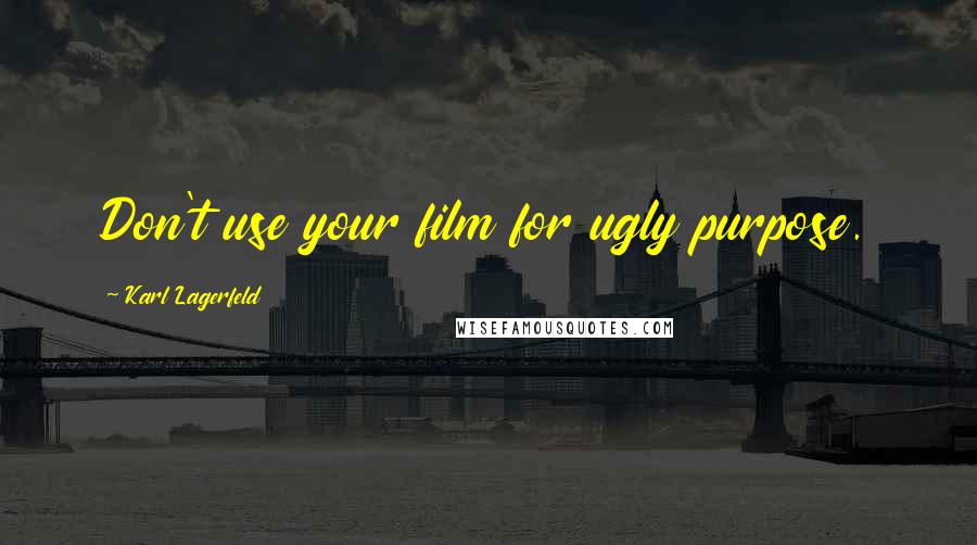 Karl Lagerfeld Quotes: Don't use your film for ugly purpose.