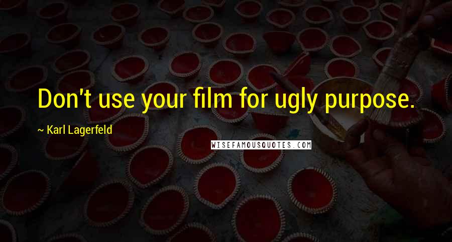 Karl Lagerfeld Quotes: Don't use your film for ugly purpose.