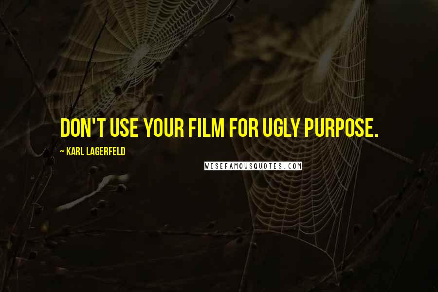 Karl Lagerfeld Quotes: Don't use your film for ugly purpose.