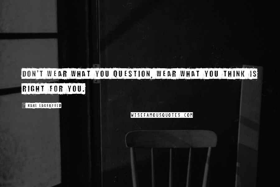 Karl Lagerfeld Quotes: Don't wear what you question, wear what you think is right for you.