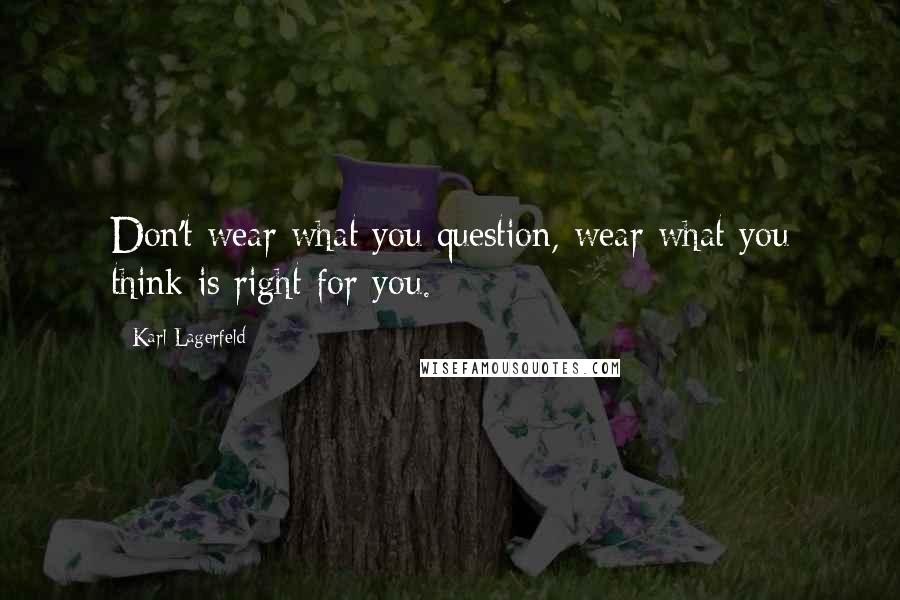 Karl Lagerfeld Quotes: Don't wear what you question, wear what you think is right for you.