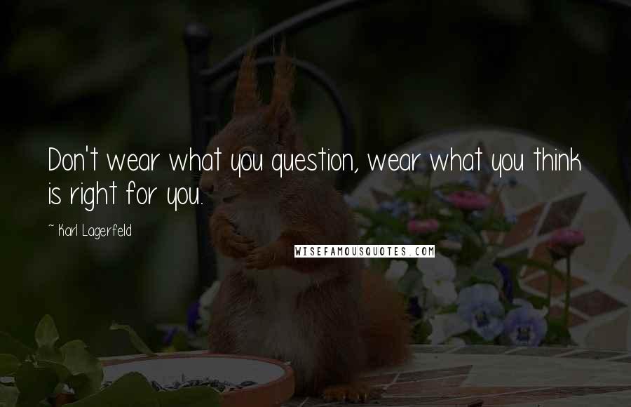 Karl Lagerfeld Quotes: Don't wear what you question, wear what you think is right for you.