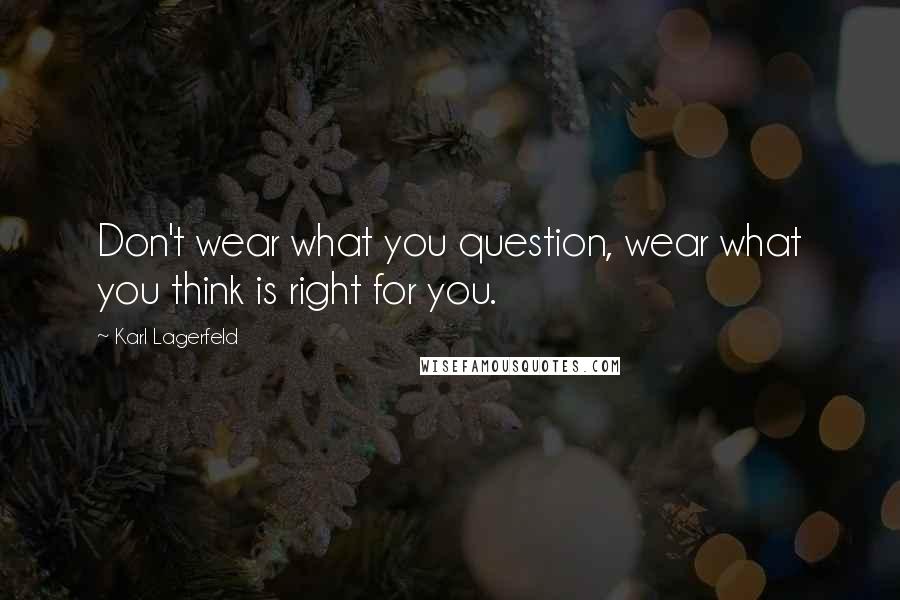 Karl Lagerfeld Quotes: Don't wear what you question, wear what you think is right for you.