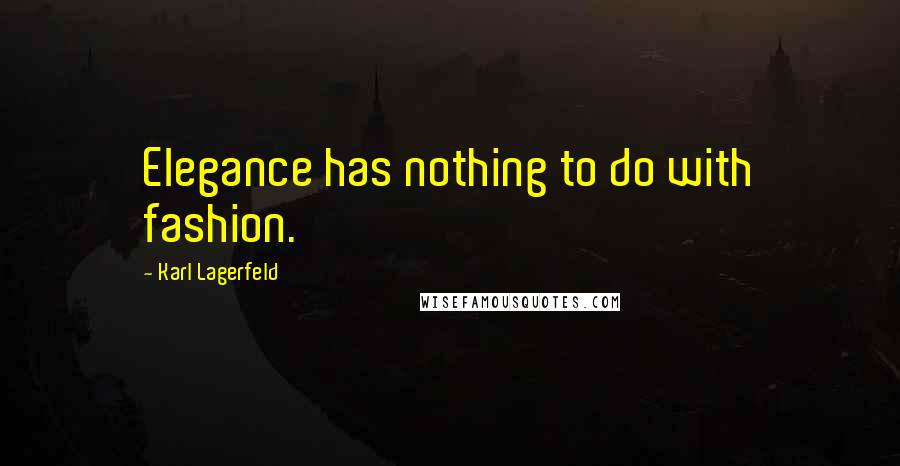 Karl Lagerfeld Quotes: Elegance has nothing to do with fashion.