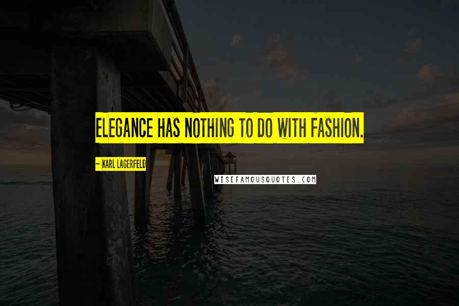 Karl Lagerfeld Quotes: Elegance has nothing to do with fashion.