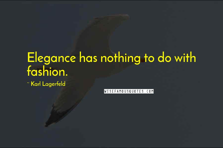 Karl Lagerfeld Quotes: Elegance has nothing to do with fashion.