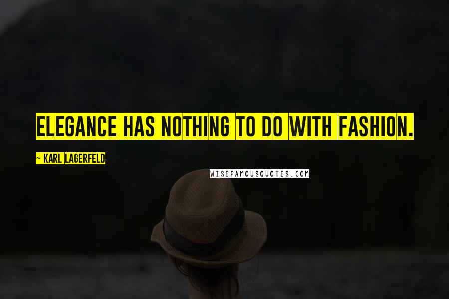 Karl Lagerfeld Quotes: Elegance has nothing to do with fashion.