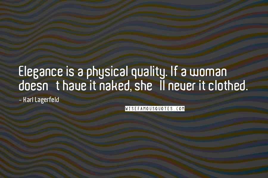 Karl Lagerfeld Quotes: Elegance is a physical quality. If a woman doesn't have it naked, she'll never it clothed.