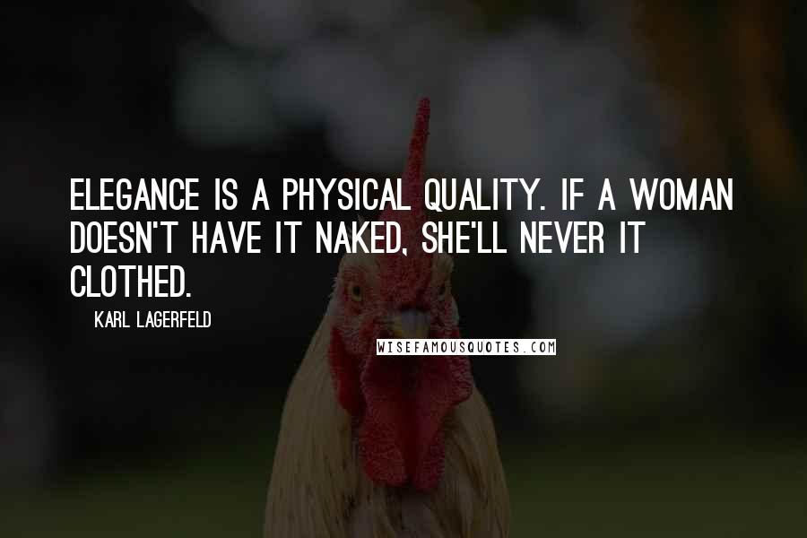 Karl Lagerfeld Quotes: Elegance is a physical quality. If a woman doesn't have it naked, she'll never it clothed.