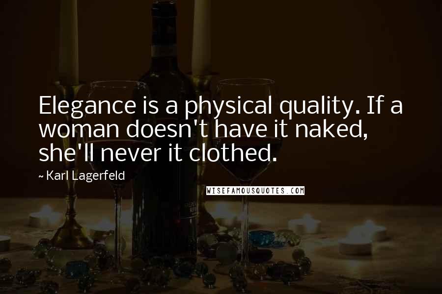 Karl Lagerfeld Quotes: Elegance is a physical quality. If a woman doesn't have it naked, she'll never it clothed.