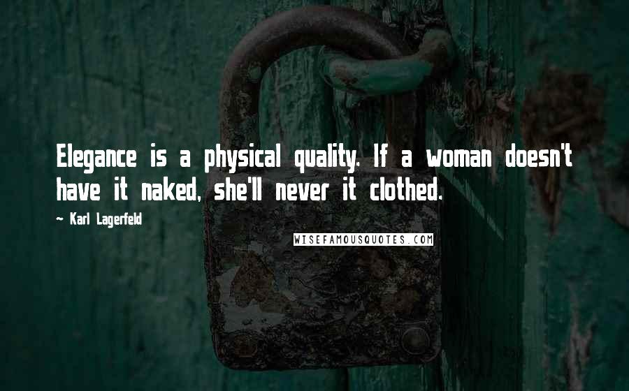 Karl Lagerfeld Quotes: Elegance is a physical quality. If a woman doesn't have it naked, she'll never it clothed.