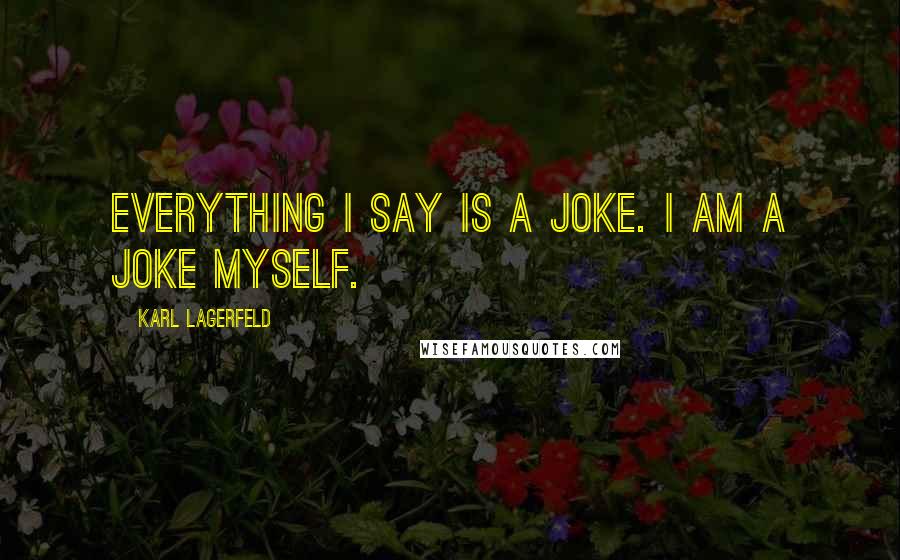 Karl Lagerfeld Quotes: Everything I say is a joke. I am a joke myself.