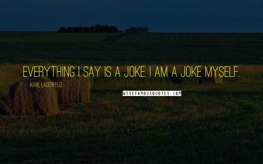 Karl Lagerfeld Quotes: Everything I say is a joke. I am a joke myself.