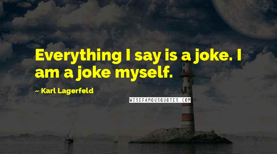 Karl Lagerfeld Quotes: Everything I say is a joke. I am a joke myself.