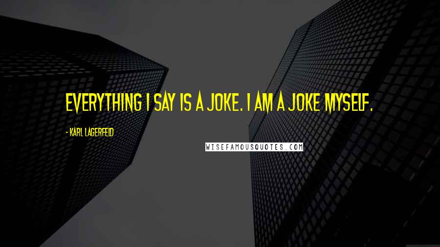 Karl Lagerfeld Quotes: Everything I say is a joke. I am a joke myself.