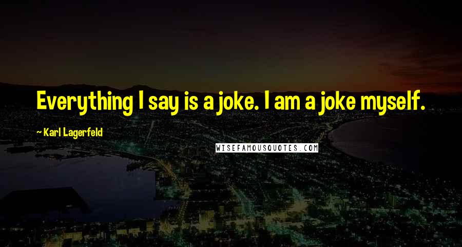 Karl Lagerfeld Quotes: Everything I say is a joke. I am a joke myself.